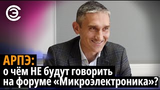 АРПЭ: о чём НЕ будут говорить на форуме "Микроэлектроника"? Иван Покровский