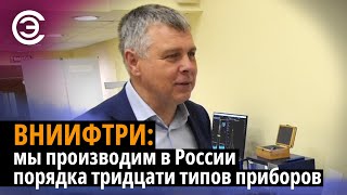 ВНИИФТРИ: мы производим в России порядка тридцати типов приборов